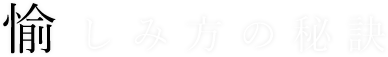 愉しみ方の秘訣