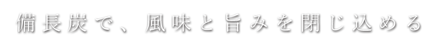 備長炭で、風味と旨みを閉じ込める